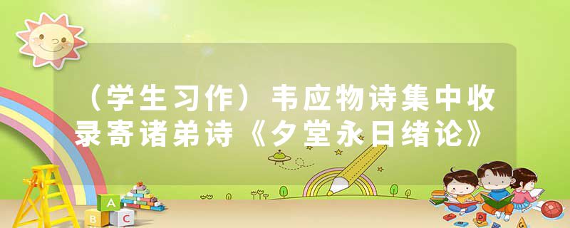 （学生习作）韦应物诗集中收录寄诸弟诗《夕堂永日绪论》