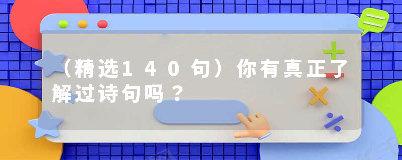 （精选140句）你有真正了解过诗句吗？