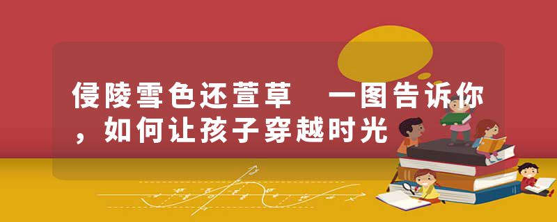 侵陵雪色还萱草 一图告诉你，如何让孩子穿越时光