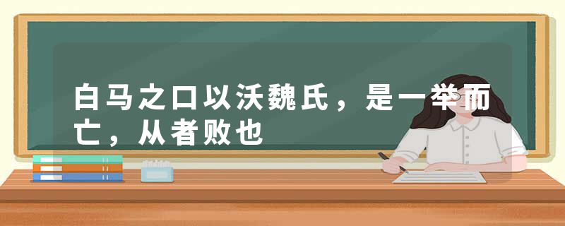 白马之口以沃魏氏,是一举而亡,从者败也