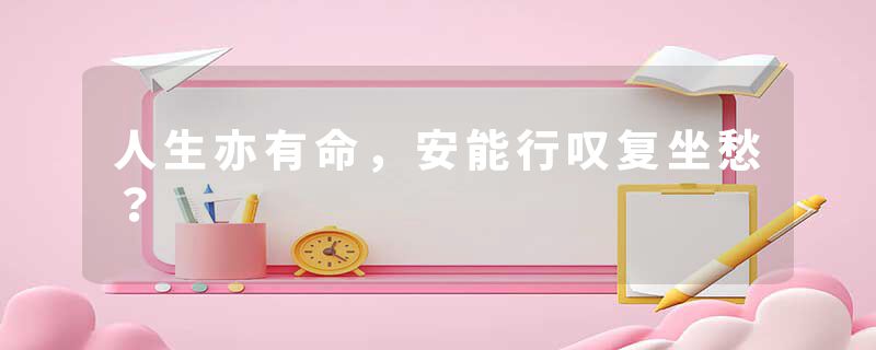 人生亦有命，安能行叹复坐愁？