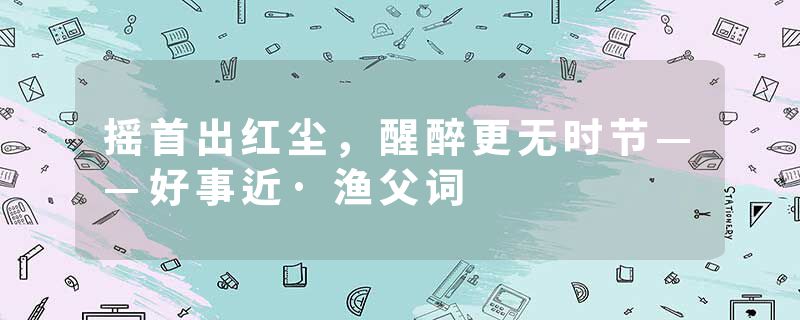 摇首出红尘，醒醉更无时节——好事近·渔父词