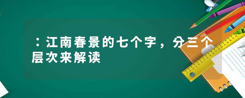 ：江南春景的七个字，分三个层次来解读