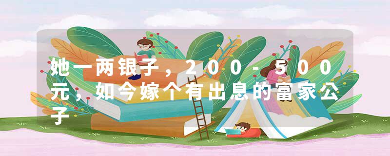 她一两银子，200-500元，如今嫁个有出息的富家公子