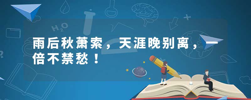 雨后秋萧索，天涯晚别离，一倍不禁愁！
