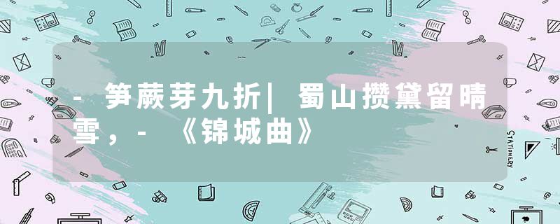 -笋蕨芽九折|蜀山攒黛留晴雪，-《锦城曲》