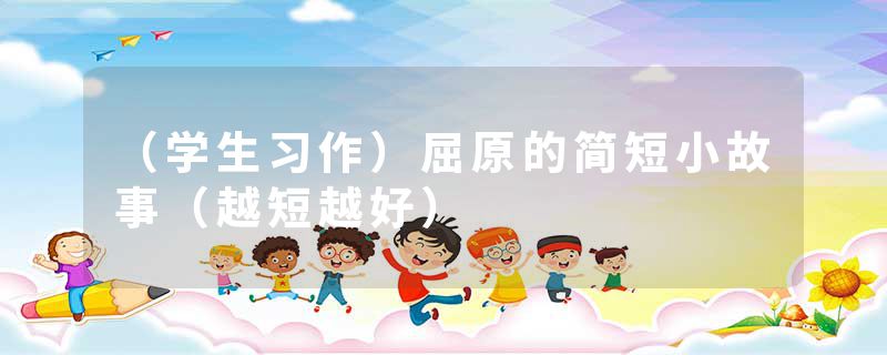 （学生习作）屈原的简短小故事（越短越好）