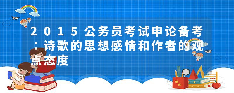 2015公务员考试申论备考：诗歌的思想感情和作者的观点态度