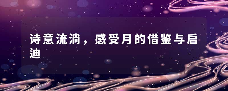诗意流淌，感受月的借鉴与启迪