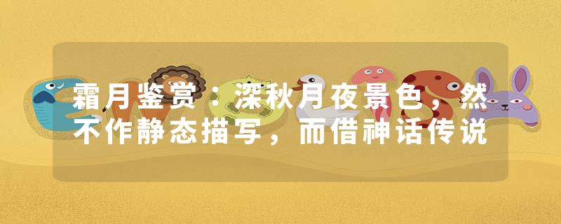 霜月鉴赏：深秋月夜景色，然不作静态描写，而借神话传说
