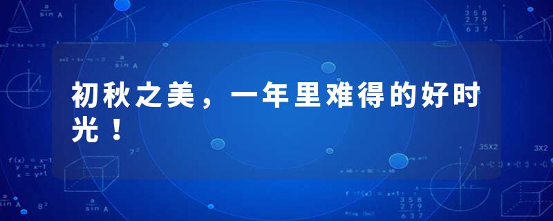 初秋之美，一年里难得的好时光！