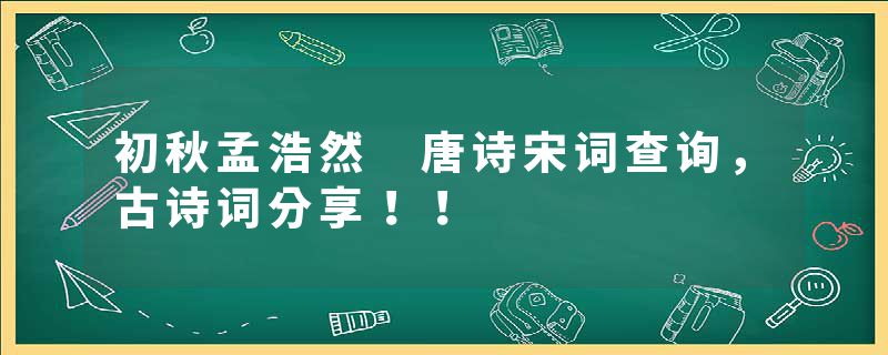 初秋孟浩然 唐诗宋词查询，古诗词分享！！