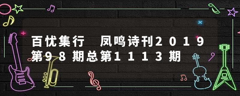 百忧集行 凤鸣诗刊2019第98期总第1113期