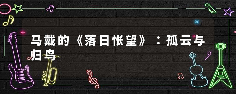 马戴的《落日怅望》：孤云与归鸟