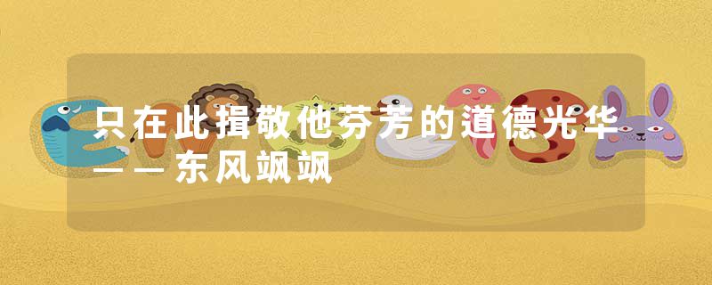 只在此揖敬他芬芳的道德光华——东风飒飒