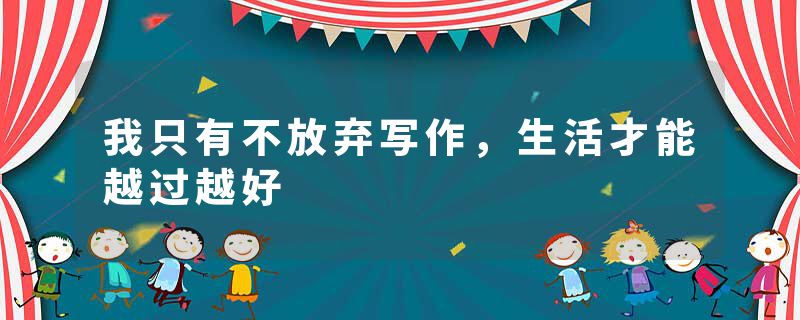 我只有不放弃写作,生活才能越过越好