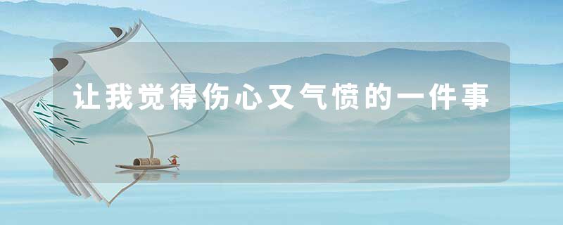 让我觉得伤心又气愤的一件事