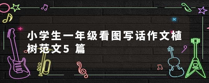 小学生一年级看图写话作文植树范文5篇