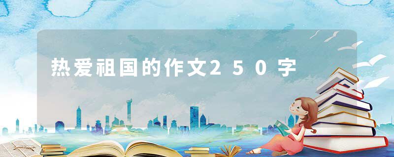 热爱祖国的作文250字