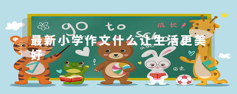 最新小学作文什么让生活更美好