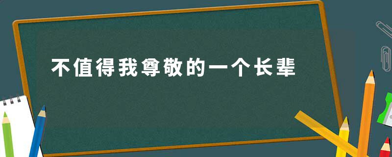 不值得我尊敬的一个长辈