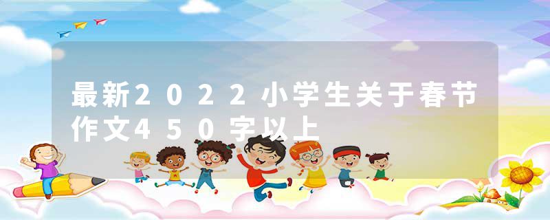 最新2022小学生关于春节作文450字以上
