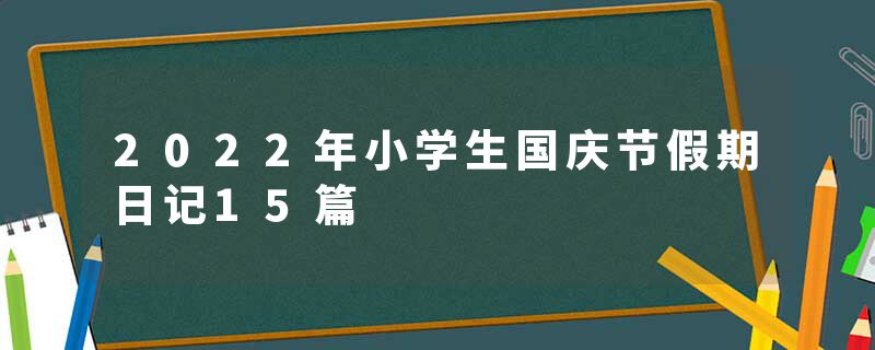 2022年小学生国庆节假期日记15篇