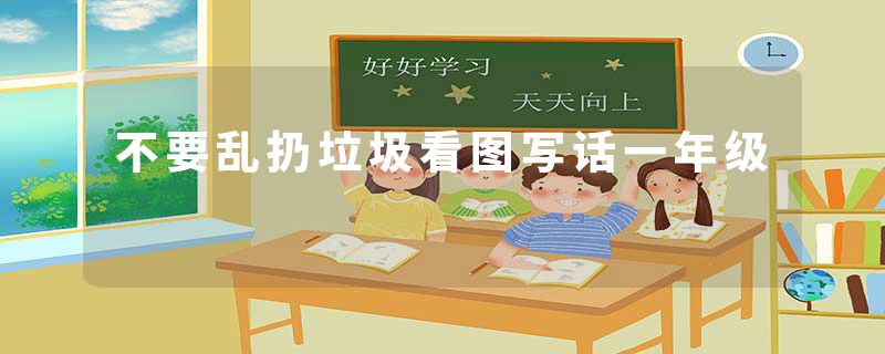 不要乱扔垃圾看图写话一年级