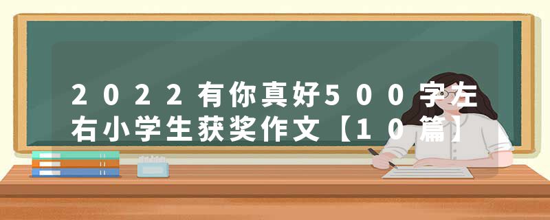 2022有你真好500字左右小学生获奖作文【10篇】