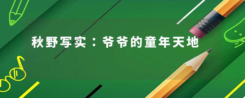 秋野写实：爷爷的童年天地