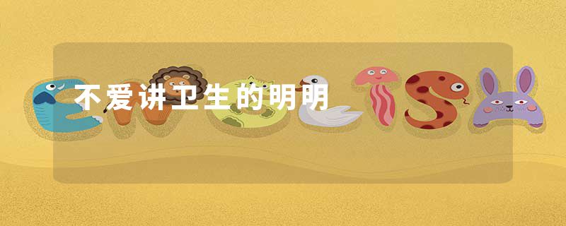 不爱讲卫生的明明