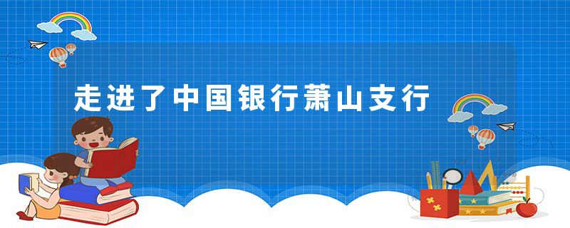 走进了中国银行萧山支行