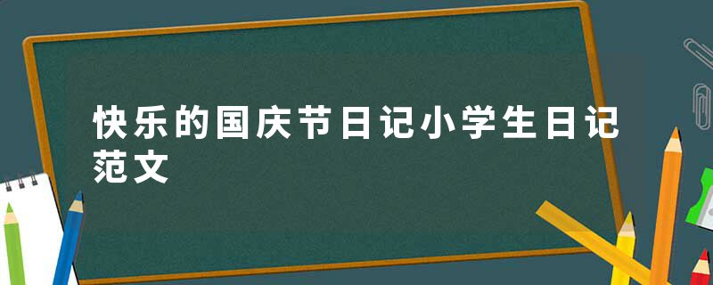 快乐的国庆节日记小学生日记范文