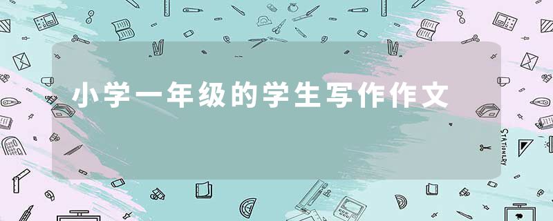小学一年级的学生写作作文
