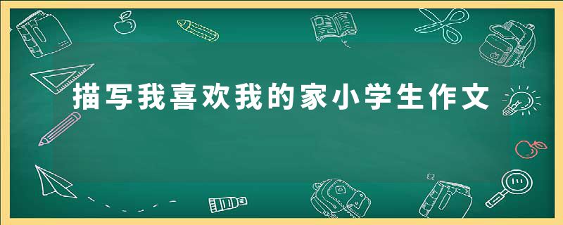 描写我喜欢我的家小学生作文