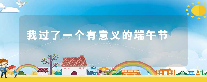 我过了一个有意义的端午节