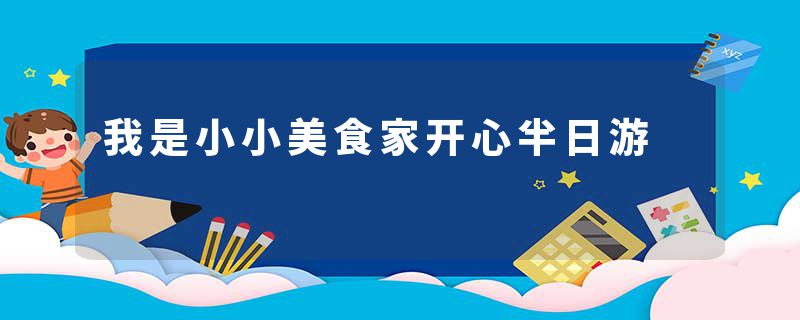 我是小小美食家开心半日游