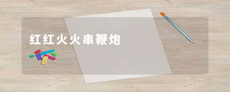 红红火火串鞭炮