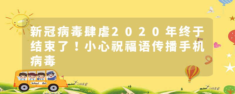 新冠病毒肆虐2020年终于结束了！小心祝福语传播手机病毒