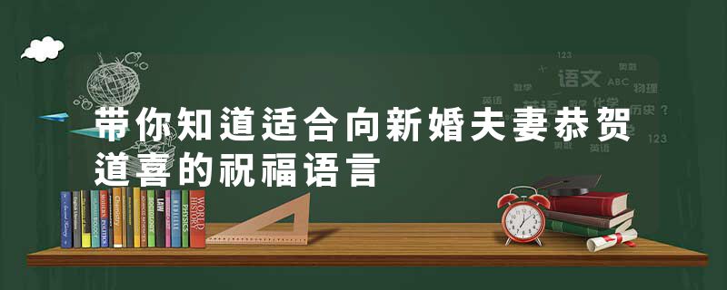 带你知道适合向新婚夫妻恭贺道喜的祝福语言