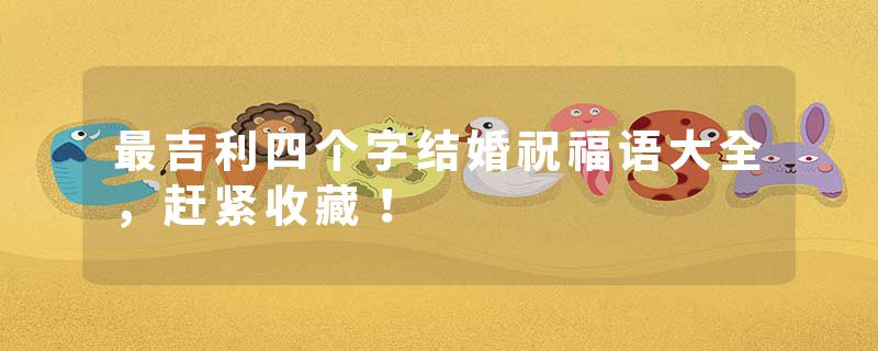 最吉利四个字结婚祝福语大全，赶紧收藏！
