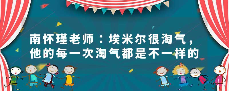 南怀瑾老师：埃米尔很淘气，他的每一次淘气都是不一样的