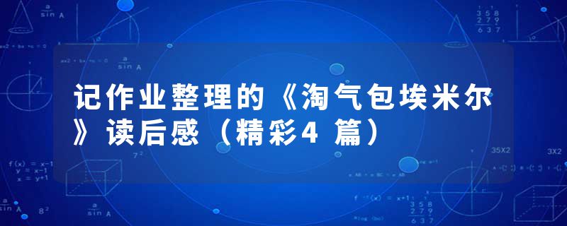 记作业整理的《淘气包埃米尔》读后感(精彩4篇)