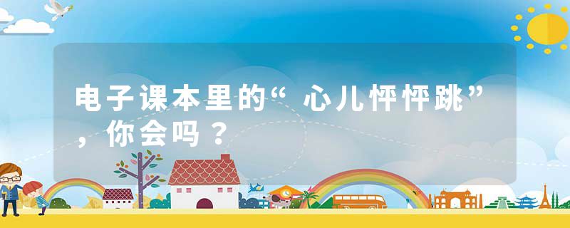 电子课本里的“心儿怦怦跳”，你会吗？