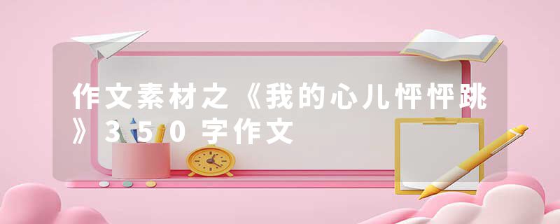 作文素材之《我的心儿怦怦跳》350字作文