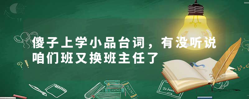 傻子上学小品台词，有没听说咱们班又换班主任了