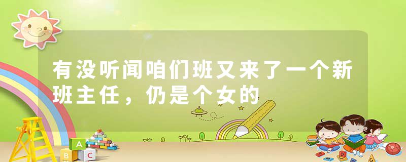 有没听闻咱们班又来了一个新班主任，仍是个女的