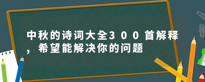 中秋的诗词大全300首解释,希望能解决你的问题