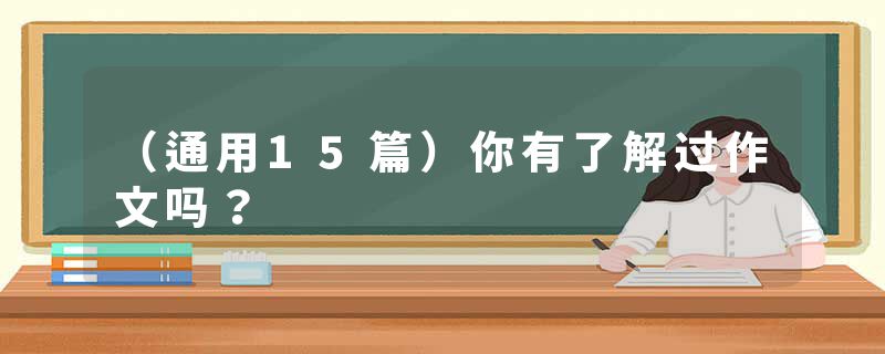 （通用15篇）你有了解过作文吗？