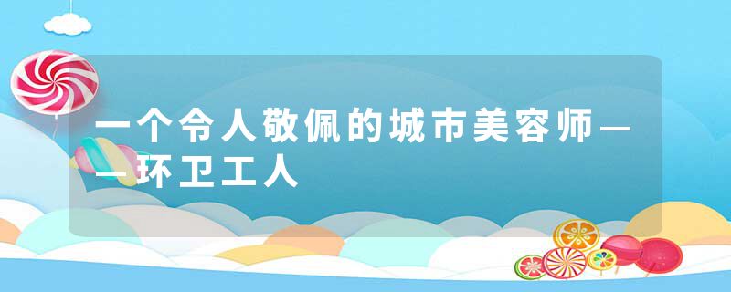 一个令人敬佩的城市美容师——环卫工人